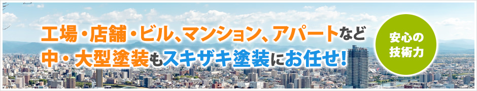 安心の技術力 工場・店舗・ビル、マンション、アパートなど中・大型塗装もスキザキ塗装にお任せ!
